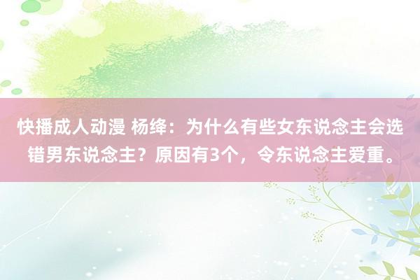 快播成人动漫 杨绛:为什么有些女东说念主会选错男东说念主?原因有3个,令东说念主爱重。