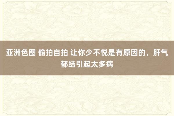 亚洲色图 偷拍自拍 让你少不悦是有原因的,肝气郁结引起太多病