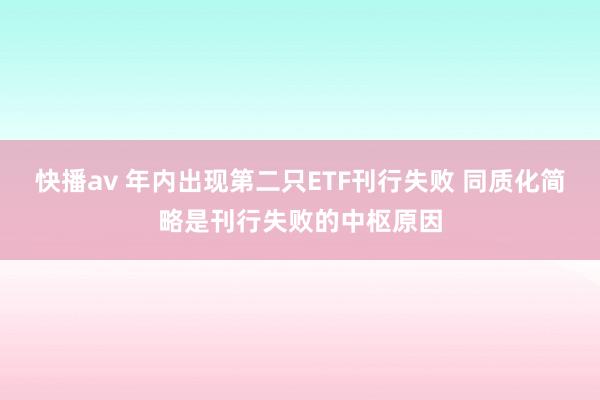 快播av 年内出现第二只ETF刊行失败 同质化简略是刊行失败的中枢原因