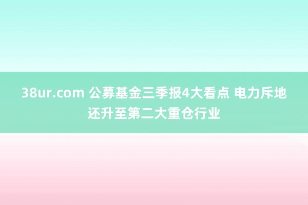38ur.com 公募基金三季报4大看点 电力斥地还升至第二大重仓行业