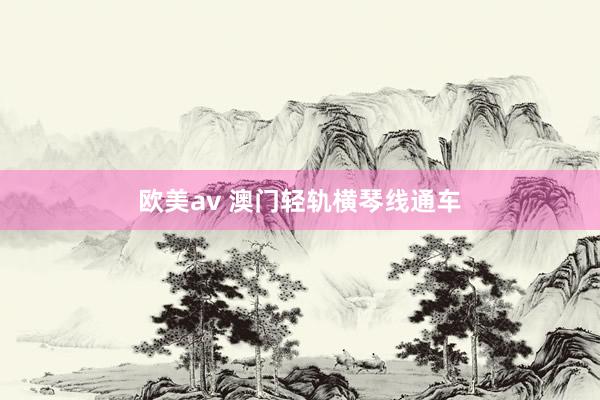 欧美av 澳门轻轨横琴线通车