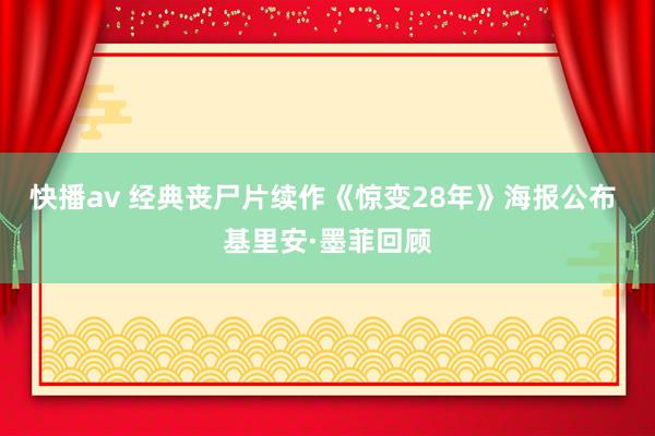快播av 经典丧尸片续作《惊变28年》海报公布 基里安·墨菲回顾