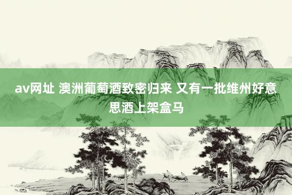 av网址 澳洲葡萄酒致密归来 又有一批维州好意思酒上架盒马