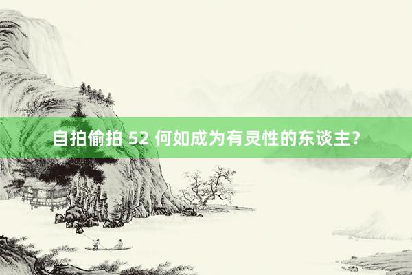 自拍偷拍 52 何如成为有灵性的东谈主？