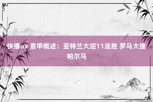 快播av 意甲概述：亚特兰大迎11连胜 罗马大捷帕尔马