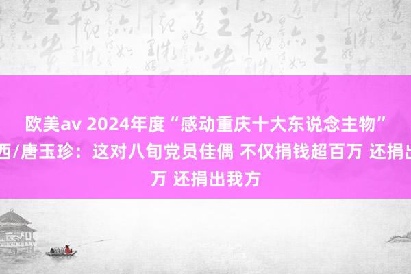 欧美av 2024年度“感动重庆十大东说念主物”|袁稚西/唐玉珍：这对八旬党员佳偶 不仅捐钱超百万 还捐出我方