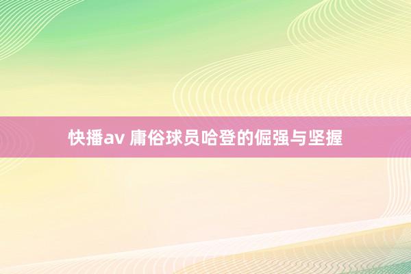 快播av 庸俗球员哈登的倔强与坚握