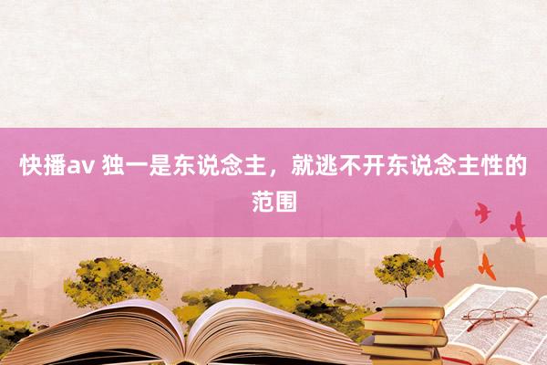 快播av 独一是东说念主，就逃不开东说念主性的范围
