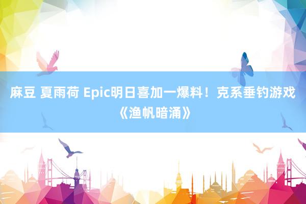 麻豆 夏雨荷 Epic明日喜加一爆料！克系垂钓游戏《渔帆暗涌》
