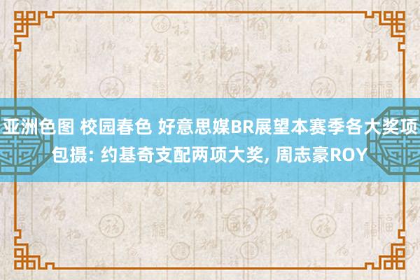 亚洲色图 校园春色 好意思媒BR展望本赛季各大奖项包摄: 约基奇支配两项大奖， 周志豪ROY