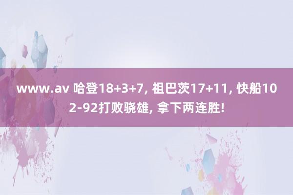 www.av 哈登18+3+7， 祖巴茨17+11， 快船102-92打败骁雄， 拿下两连胜!