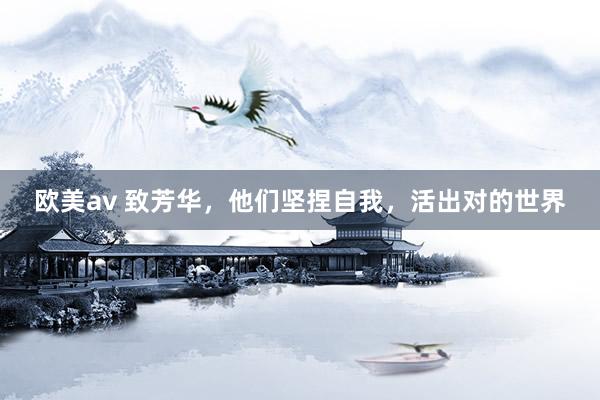 欧美av 致芳华，他们坚捏自我，活出对的世界