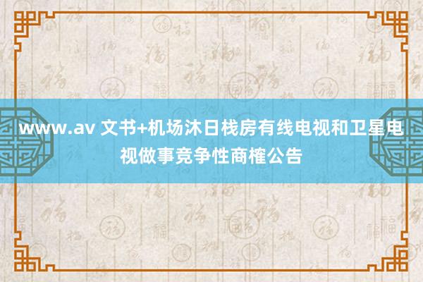 www.av 文书+机场沐日栈房有线电视和卫星电视做事竞争性商榷公告