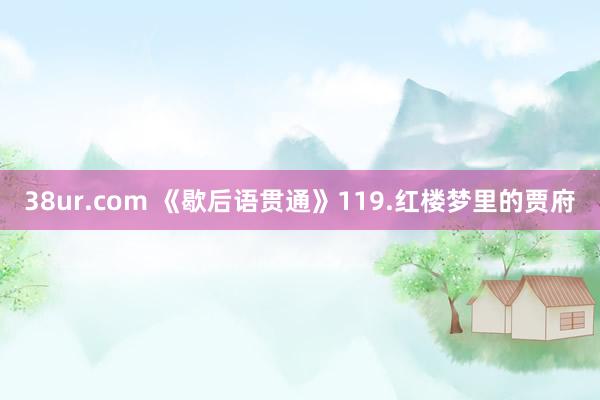 38ur.com 《歇后语贯通》119.红楼梦里的贾府