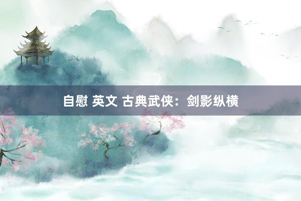 自慰 英文 古典武侠：剑影纵横