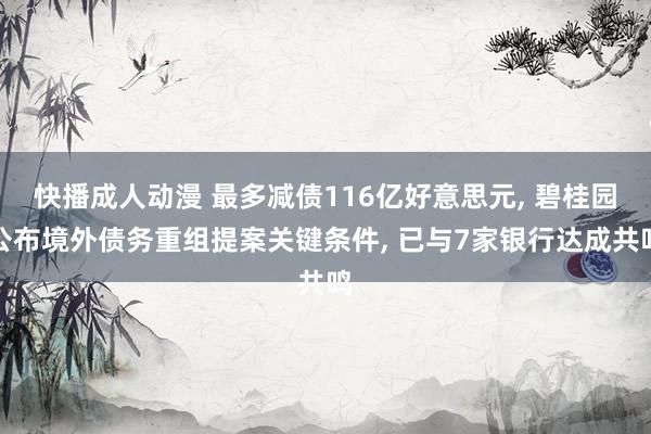 快播成人动漫 最多减债116亿好意思元， 碧桂园公布境外债务重组提案关键条件， 已与7家银行达成共鸣