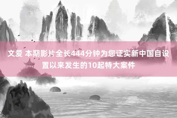 文爱 本期影片全长444分钟为您证实新中国自设置以来发生的10起特大案件