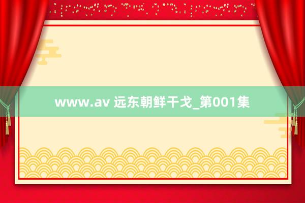 www.av 远东朝鲜干戈_第001集