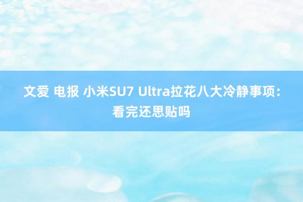 文爱 电报 小米SU7 Ultra拉花八大冷静事项：看完还思贴吗
