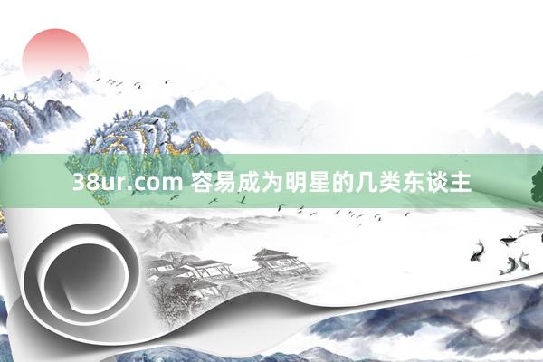 38ur.com 容易成为明星的几类东谈主
