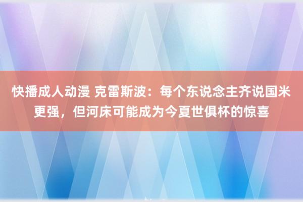快播成人动漫 克雷斯波：每个东说念主齐说国米更强，但河床可能成为今夏世俱杯的惊喜