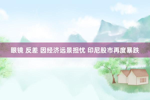 眼镜 反差 因经济远景担忧 印尼股市再度暴跌