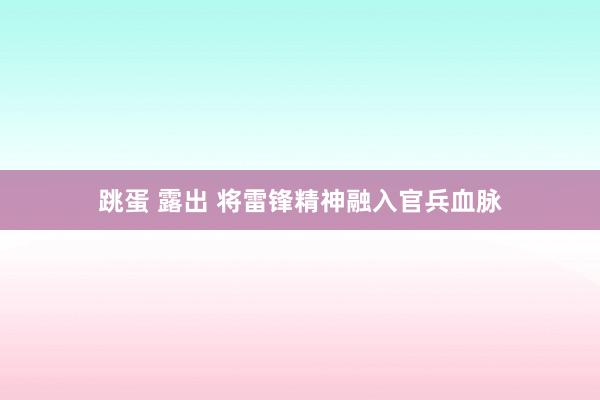 跳蛋 露出 将雷锋精神融入官兵血脉