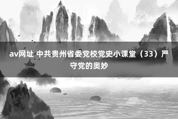 av网址 中共贵州省委党校党史小课堂（33）严守党的奥妙