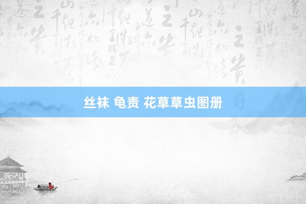 丝袜 龟责 花草草虫图册