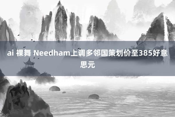 ai 裸舞 Needham上调多邻国策划价至385好意思元