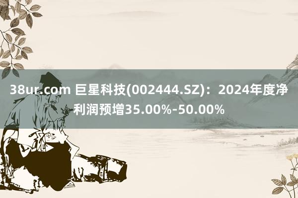 38ur.com 巨星科技(002444.SZ)：2024年度净利润预增35.00%-50.00%