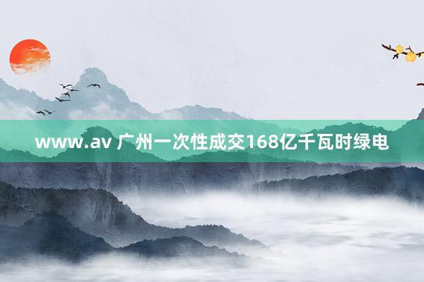www.av 广州一次性成交168亿千瓦时绿电