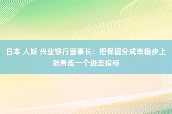 日本 人妖 兴业银行董事长：把保握分成率稳步上涨看成一个进击指标