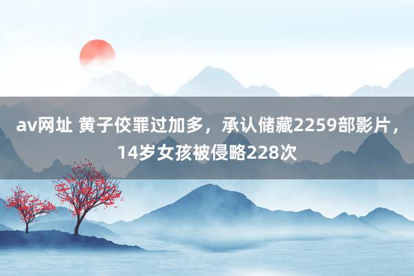 av网址 黄子佼罪过加多，承认储藏2259部影片，14岁女孩被侵略228次
