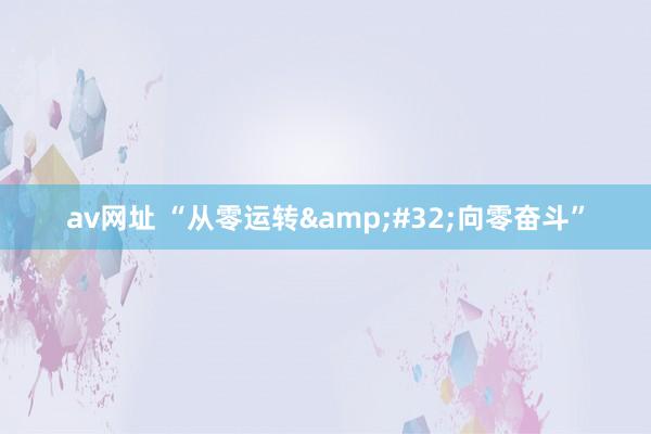 av网址 “从零运转&#32;向零奋斗”
