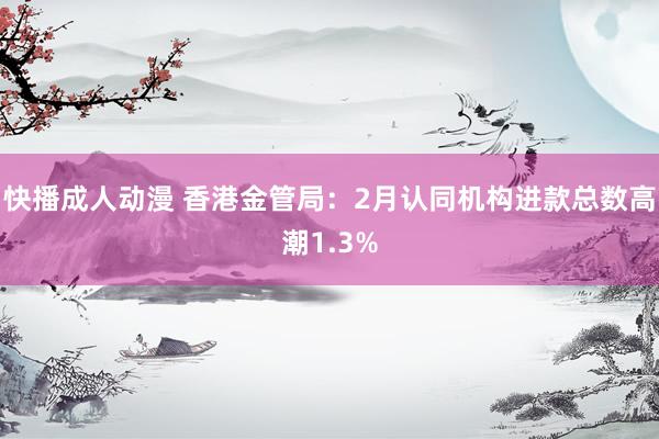 快播成人动漫 香港金管局：2月认同机构进款总数高潮1.3%