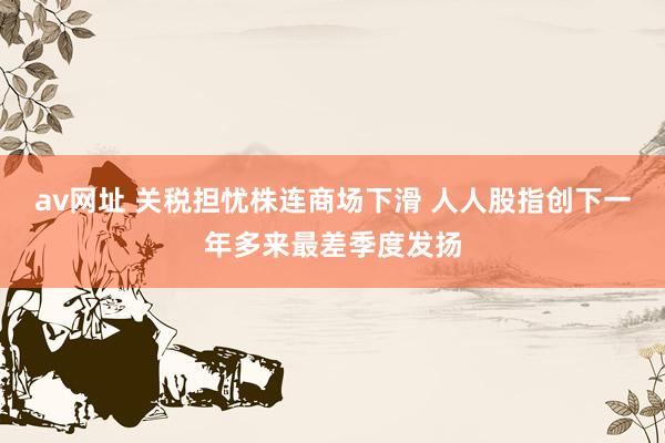 av网址 关税担忧株连商场下滑 人人股指创下一年多来最差季度发扬