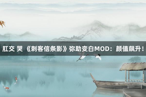 肛交 哭 《刺客信条影》弥助变白MOD：颜值飙升！