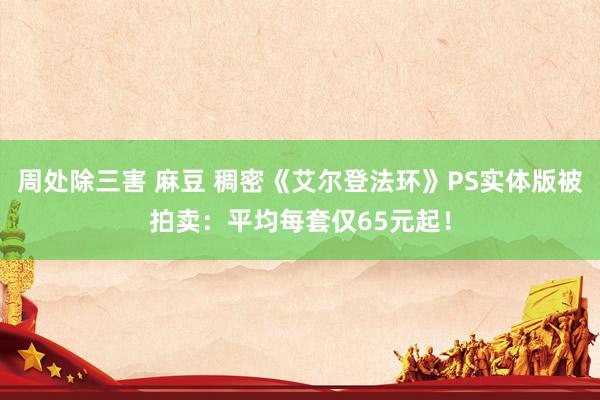 周处除三害 麻豆 稠密《艾尔登法环》PS实体版被拍卖：平均每套仅65元起！