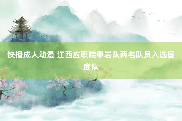 快播成人动漫 江西应职院攀岩队两名队员入选国度队