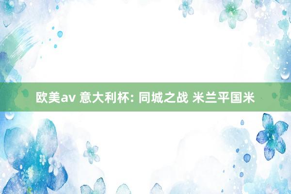 欧美av 意大利杯: 同城之战 米兰平国米