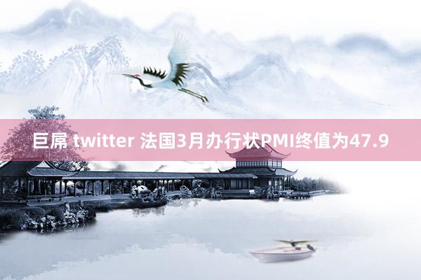 巨屌 twitter 法国3月办行状PMI终值为47.9