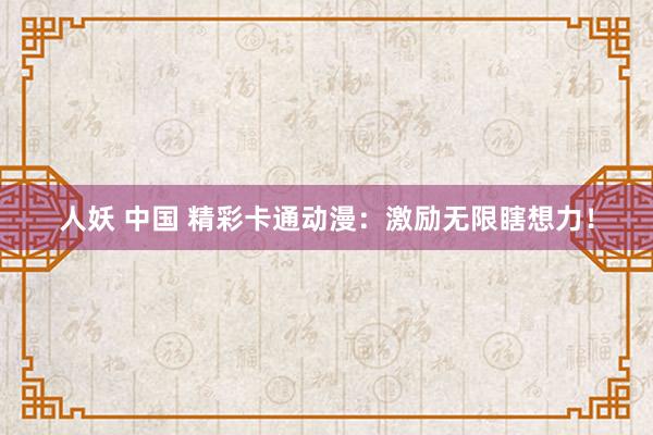 人妖 中国 精彩卡通动漫：激励无限瞎想力！