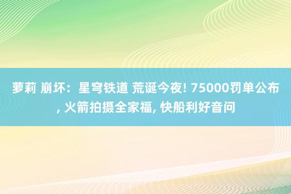 萝莉 崩坏：星穹铁道 荒诞今夜! 75000罚单公布， 火箭拍摄全家福， 快船利好音问