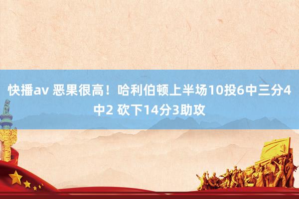 快播av 恶果很高！哈利伯顿上半场10投6中三分4中2 砍下14分3助攻