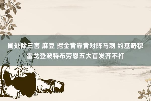 周处除三害 麻豆 掘金背靠背对阵马刺 约基奇穆雷戈登波特布劳恩五大首发齐不打
