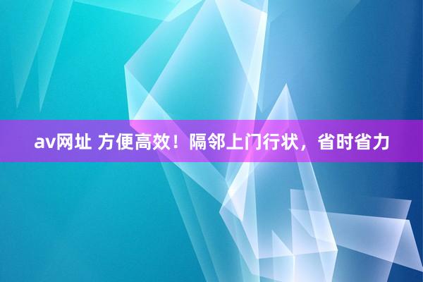 av网址 方便高效！隔邻上门行状，省时省力