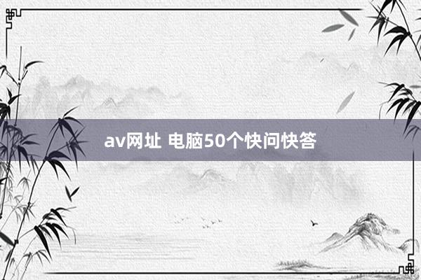 av网址 电脑50个快问快答
