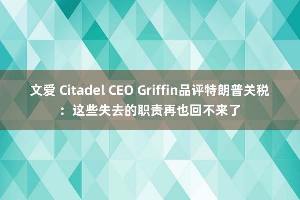文爱 Citadel CEO Griffin品评特朗普关税：这些失去的职责再也回不来了