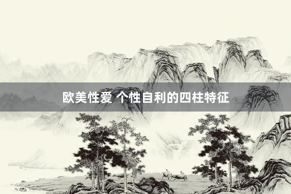 欧美性爱 个性自利的四柱特征